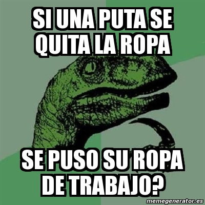 Meme Filosoraptor Si Una Puta Se Quita La Ropa Se Puso Su Ropa De Trabajo 172176