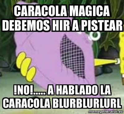 Meme Personalizado - Caracola magica debemos hir a pistear !no!..... a ...