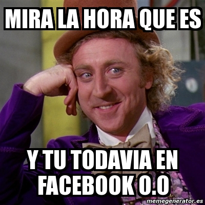 Meme Willy Wonka Mira La Hora Que Es Y Tu Todavia En Facebook O O