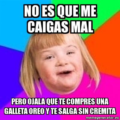 Meme Retard Girl - no es que me caigas mal pero ojala que te compres ...