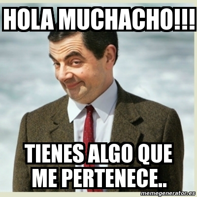 Meme Mr Bean Hola Muchacho Tienes Algo Que Me Pertenece