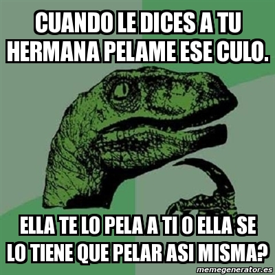 Meme Filosoraptor Cuando Le Dices A Tu Hermana Pelame Ese Culo Ella Te Lo Pela A Ti O Ella Se