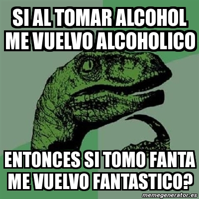 Meme Filosoraptor Si Al Tomar Alcohol Me Vuelvo Alcoholico Entonces