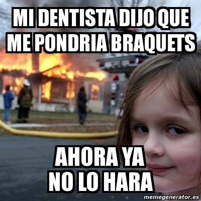 Meme Disaster Girl Mi Dentista Dijo Que Me Pondria Braquets Ahora Ya No Lo Hara