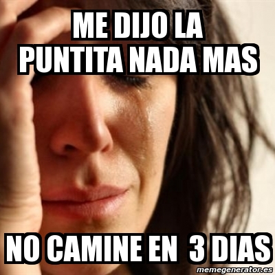 Meme Problems Me Dijo La Puntita Nada Mas No Camine En Dias