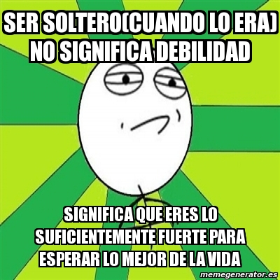 Meme Challenge Accepted Ser Soltero Cuando Lo Era No Significa Debilidad Significa Que Eres Lo Suficientemente Fuerte Para Esperar Lo Mejor De La Vida