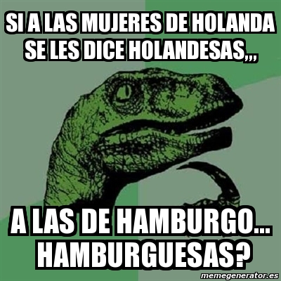 Meme Filosoraptor Si A Las Mujeres De Holanda Se Les Dice Holandesas A Las De Hamburgo