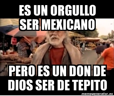 Meme Personalizado - ES UN ORGULLO SER MEXICANO PERO ES UN DON DE DIOS