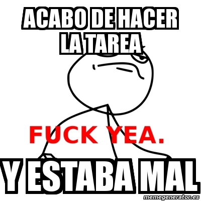 Meme Fuck Yea Acabo De Hacer La Tarea Y Estaba Mal