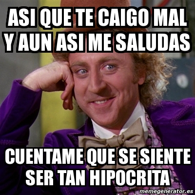 Meme Willy Wonka Asi Que Te Caigo Mal Y Aun Asi Me Saludas Cuentame