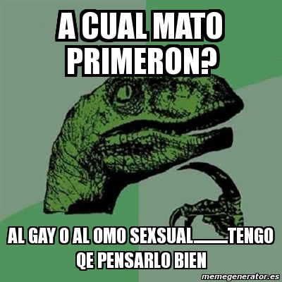 Meme Filosoraptor A CUAL MATO PRIMERON AL GAY O AL OMO SEXSUAL TENGO QE PENSARLO