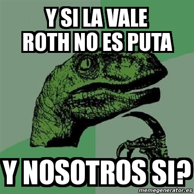 Meme Filosoraptor Y Si La Vale Roth No Es Puta Y Nosotros Si 30979