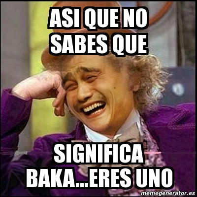 Meme Yao Wonka Asi Que No Sabes Que Significa Baka Eres Uno