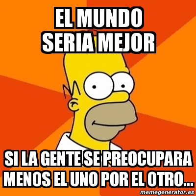 Meme Homer El Mundo Seria Mejor Si La Gente Se Preocupara Menos El