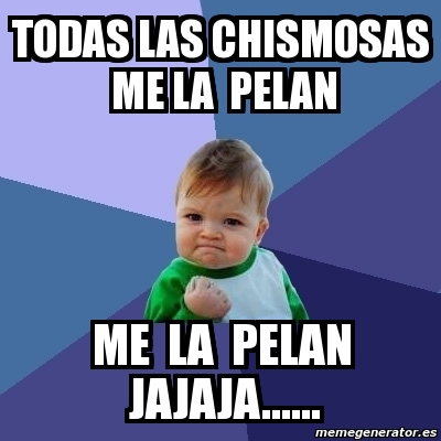 Meme Bebe Exitoso Todas Las Chismosas Me La Pelan Me La Pelan Jajaja