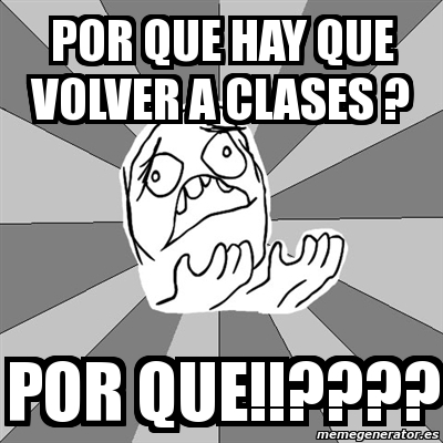 Meme Whyyy - por que hay que volver a clases ? por que ...