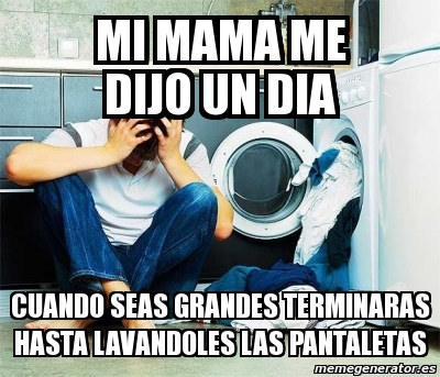 Meme Personalizado Mi Mama Me Dijo Un Dia Cuando Seas Grandes Terminaras Hasta Lavandoles Las