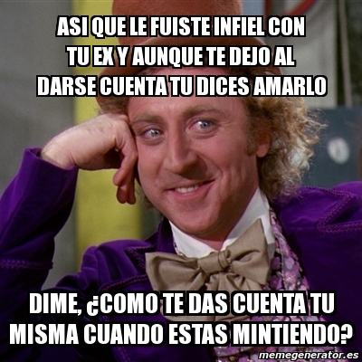 Meme Willy Wonka Asi Que Le Fuiste Infiel Con Tu Ex Y Aunque Te Dejo Al Darse Cuenta Tu Dices