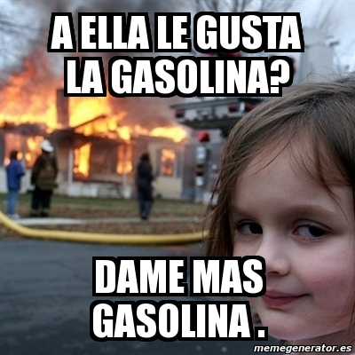 Meme Disaster Girl - A Ella LE GUSTA LA GASOLINA? DAME MAS GASOLINA ...