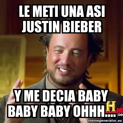 Meme Ancient Aliens Le Meti Una Asi Justin Bieber Y Me Decia Baby Baby Baby Ohhh