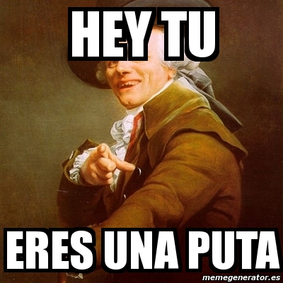 Meme Joseph Ducreux Hey Tu Eres Una Puta 367652