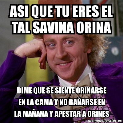 Meme Willy Wonka Asi Que Tu Eres El Tal Savina Orina Dime Que Se Siente Orinarse En La Cama Y