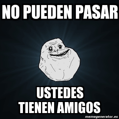 Meme Forever Alone No Pueden Pasar Ustedes Tienen Amigos 401626