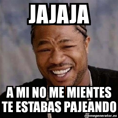 Meme Yo Dawg Jajaja A Mi No Me Mientes Te Estabas Pajeando