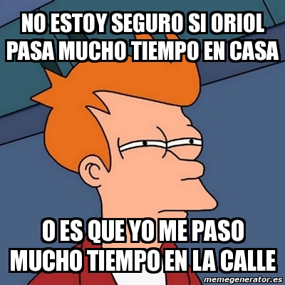 Meme Futurama Fry - NO ESTOY SEGURO SI ORIOL PASA MUCHO TIEMPO EN CASA ...