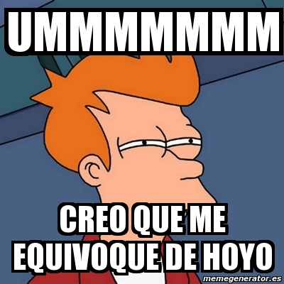 Meme Futurama Fry - ummmmmmm creo que me equivoque de hoyo - 411711