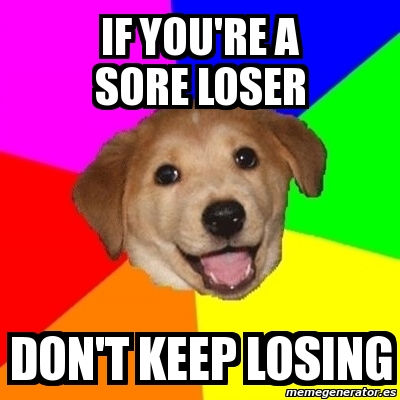 Meme Advice Dog - if you're a sore loser don't keep losing - 430729