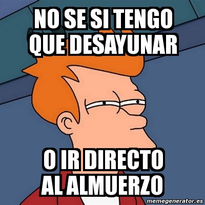 Meme Futurama Fry - no se si tengo que desayunar o ir directo al ...