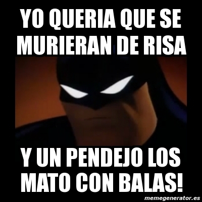 Meme Disapproving Batman - YO QUERIA QUE SE MURIERAN DE RISA Y UN PENDEJO  LOS MATO CON BALAS! - 450823