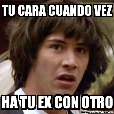 Meme Keanu Reeves Tu Cara Cuando Vez Ha Tu Ex Con Otro 459972