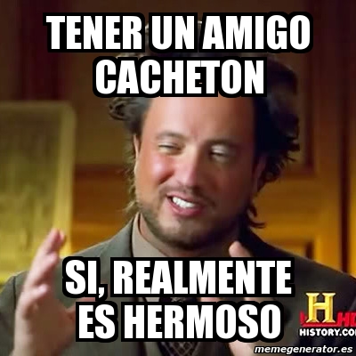 Meme Ancient Aliens - tener un amigo cacheton si, realmente es hermoso ...