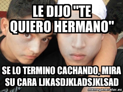 Meme Personalizado - LE DIJO "TE QUIERO HERMANO" SE LO ...