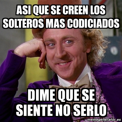 Meme Willy Wonka Asi Que Se Creen Los Solteros Mas Codiciados