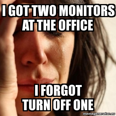Meme Problems - I got Two Monitors At the office I forgot turn off one