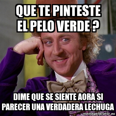 Meme Willy Wonka - que te pinteste el pelo verde ? dime que se siente ...