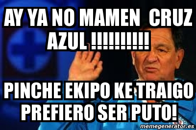 Meme Personalizado - ay ya no mamen cruz azul ...