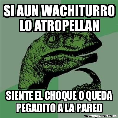 Meme Filosoraptor Si Aun Wachiturro Lo Atropellan Siente El Choque O Queda Pegadito A La Pared