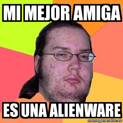 Meme Friki - mi mejor amiga es una alienware - 560336