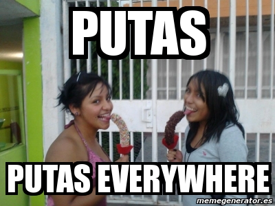 Meme Personalizado Putas Putas Everywhere