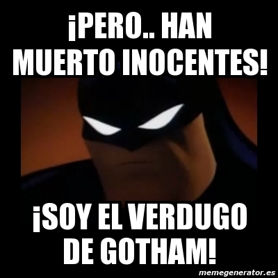 Meme Disapproving Batman - Â¡PERO.. HAN MUERTO INOCENTES! Â¡soy el verdugo  de gotham! - 569358