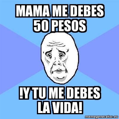 Meme Okay Guy - mama me debes 50 pesos !y tu me debes la vida! - 591135