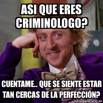 Meme Willy Wonka Asi Que Eres Criminologo Cuentame Que Se Siente Estar Tan Cercas De La