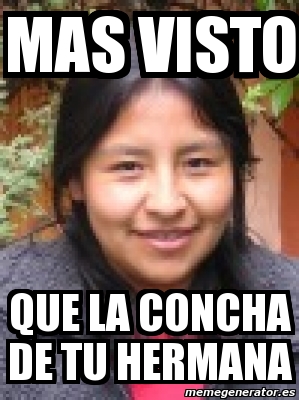 Meme Personalizado MAS VISTO QUE LA CONCHA DE TU HERMANA