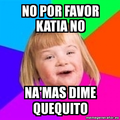 Meme Retard Girl - no por favor katia no Na'mas dime quequito - 64370