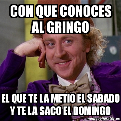 Meme Willy Wonka Con Que Conoces Al Gringo El Que Te La Metio El Sabado Y Te La Saco El