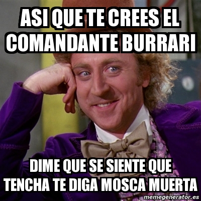 Meme Willy Wonka Asi Que Te Crees El Comandante Burrari Dime Que Se